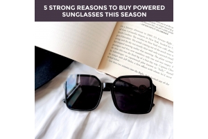 5 Strong Reasons To Buy Powered Sunglasses This Season 